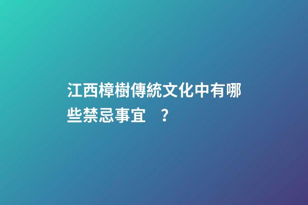 江西樟樹傳統文化中有哪些禁忌事宜？